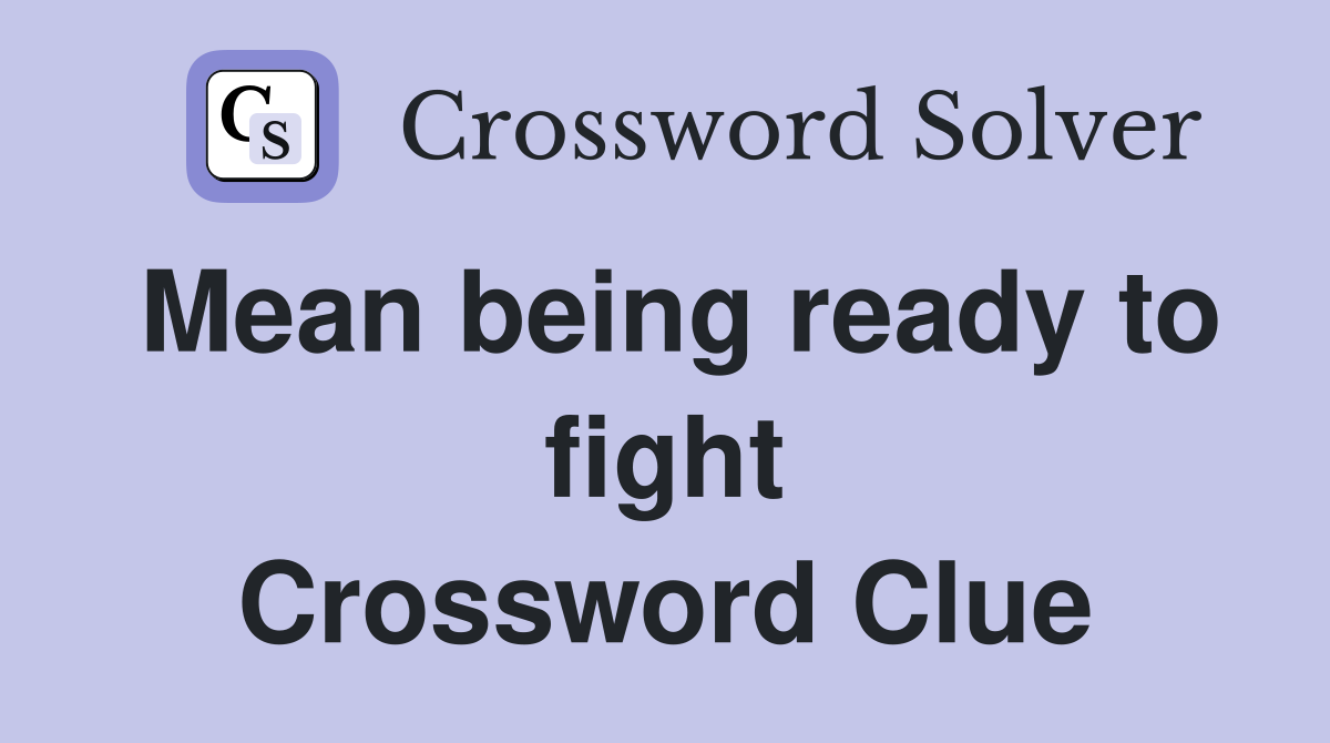 Mean being ready to fight Crossword Clue Answers Crossword Solver